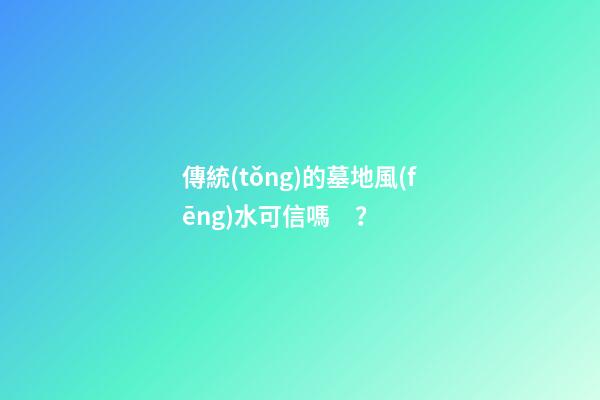 傳統(tǒng)的墓地風(fēng)水可信嗎？